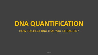 DNA QUANTIFICATION
HOW TO CHECK DNA THAT YOU EXTRACTED?
VPB 321
 