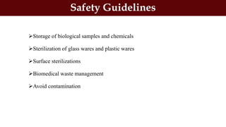 Storage of biological samples and chemicals
Sterilization of glass wares and plastic wares
Surface sterilizations
Biomedical waste management
Avoid contamination
Safety Guidelines
 