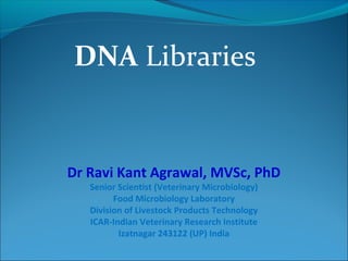 DNA Libraries
Dr Ravi Kant Agrawal, MVSc, PhD
Senior Scientist (Veterinary Microbiology)
Food Microbiology Laboratory
Division of Livestock Products Technology
ICAR-Indian Veterinary Research Institute
Izatnagar 243122 (UP) India
 