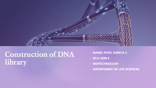 Construction of DNA
library
▪ NAME: PATEL SHREYA Y.
▪ M.Sc SEM 4
▪ BIOTECHNOLOGY
▪ DEPARTMENT OF LIFE SCIENCES
 