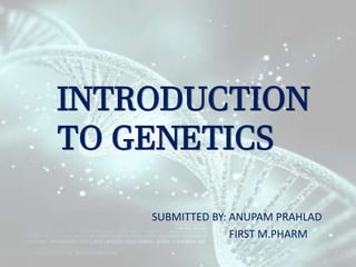INTRODUCTION
TO GENETICS
SUBMITTED BY: ANUPAM PRAHLAD
FIRST M.PHARM
 