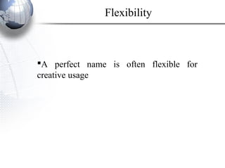 A perfect name is often flexible for
creative usage
Flexibility
 
