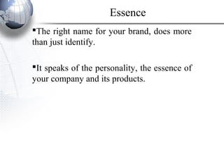 The right name for your brand, does more
than just identify.
It speaks of the personality, the essence of
your company and its products.
Essence
 