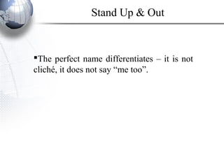 The perfect name differentiates – it is not
cliché, it does not say “me too”.
Stand Up & Out
 