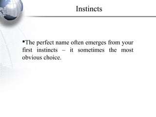 The perfect name often emerges from your
first instincts – it sometimes the most
obvious choice.
Instincts
 