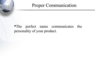 The perfect name communicates the
personality of your product.
Proper Communication
 