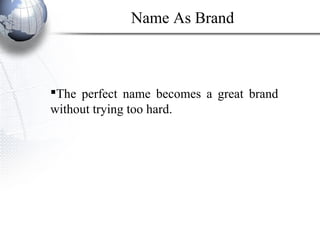 The perfect name becomes a great brand
without trying too hard.
Name As Brand
 