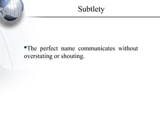 The perfect name communicates without
overstating or shouting.
Subtlety
 