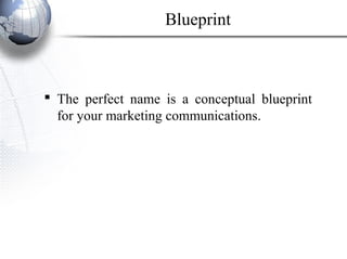 Blueprint
 The perfect name is a conceptual blueprint
for your marketing communications.
 
