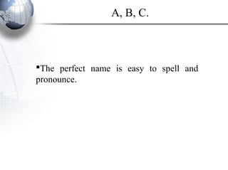 The perfect name is easy to spell and
pronounce.
A, B, C.
 