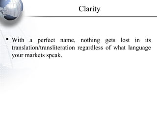 Clarity
 With a perfect name, nothing gets lost in its
translation/transliteration regardless of what language
your markets speak.
 