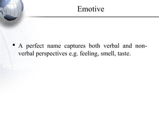 Emotive
 A perfect name captures both verbal and non-
verbal perspectives e.g. feeling, smell, taste.
 