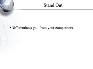 Differentiates you from your competitors
Stand Out
 