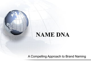 NAME DNA
A Compelling Approach to Brand Naming
 