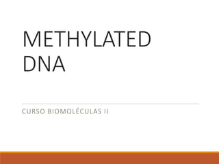 METHYLATED
DNA
CURSO BIOMOLÉCULAS II
 
