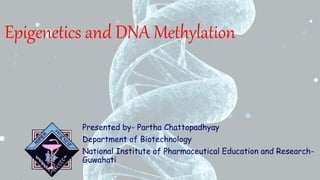 Epigenetics and DNA Methylation
Presented by- Partha Chattopadhyay
Department of Biotechnology
National Institute of Pharmaceutical Education and Research-
Guwahati
 