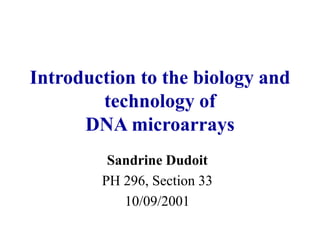 Introduction to the biology and
technology of
DNA microarrays
Sandrine Dudoit
PH 296, Section 33
10/09/2001
 