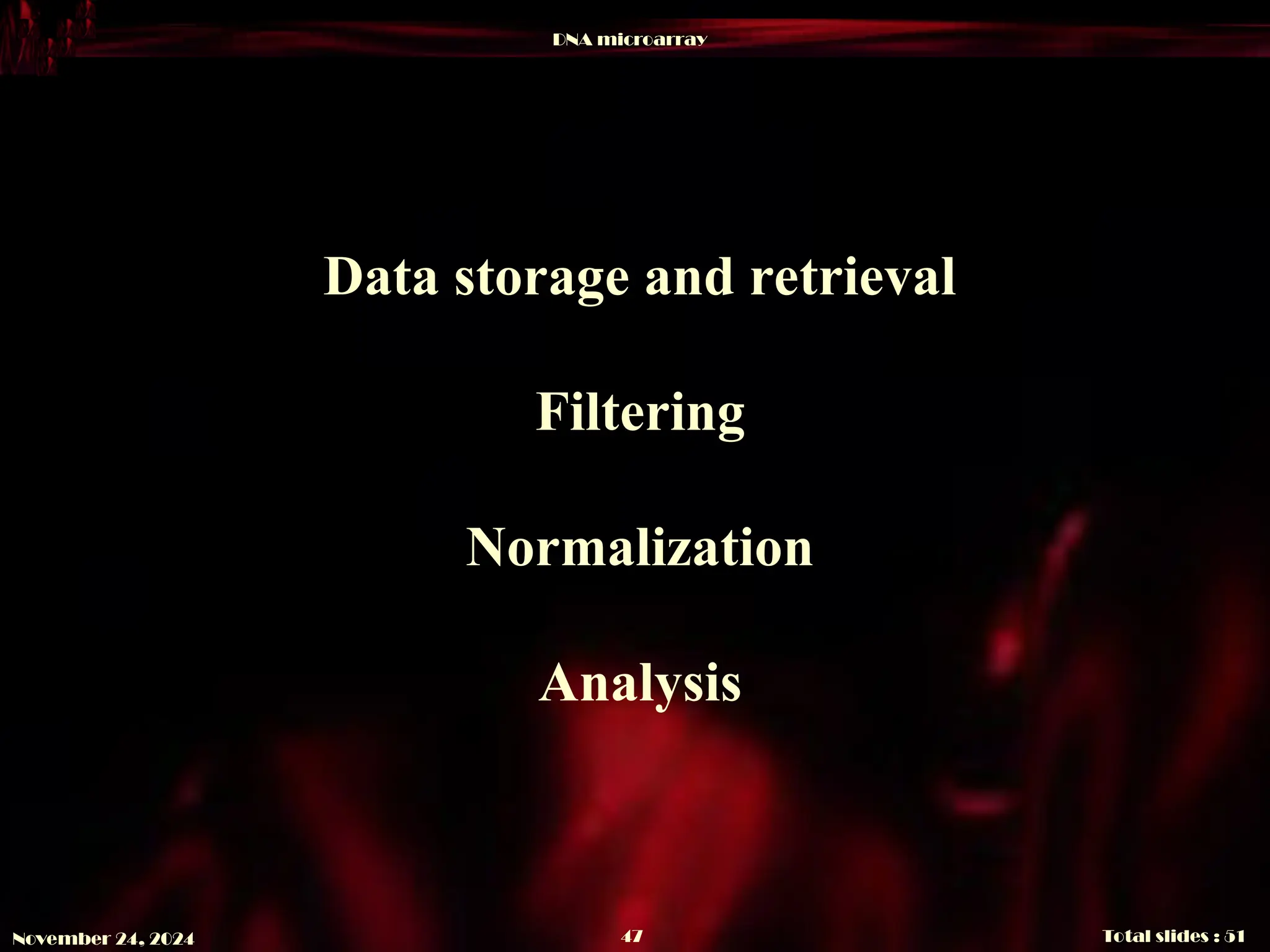 DNA microarray
Total slides : 51
47
November 24, 2024
Data storage and retrieval
Filtering
Normalization
Analysis
 