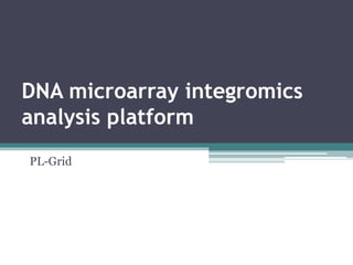 DNA microarray integromics 
analysis platform 
PL-Grid 
 