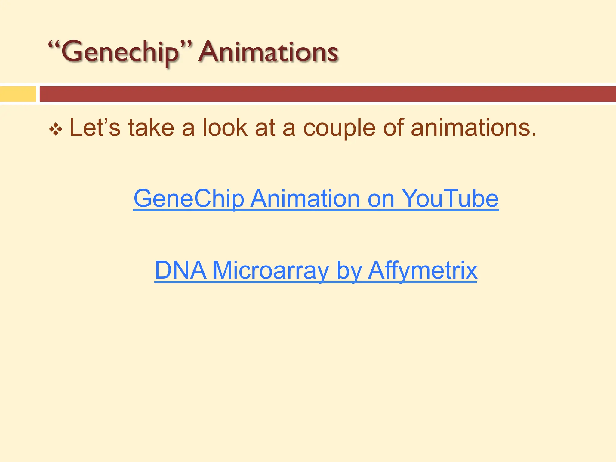 “Genechip” Animations
v Let’s take a look at a couple of animations.
GeneChip Animation on YouTube
DNA Microarray by Affymetrix
 
