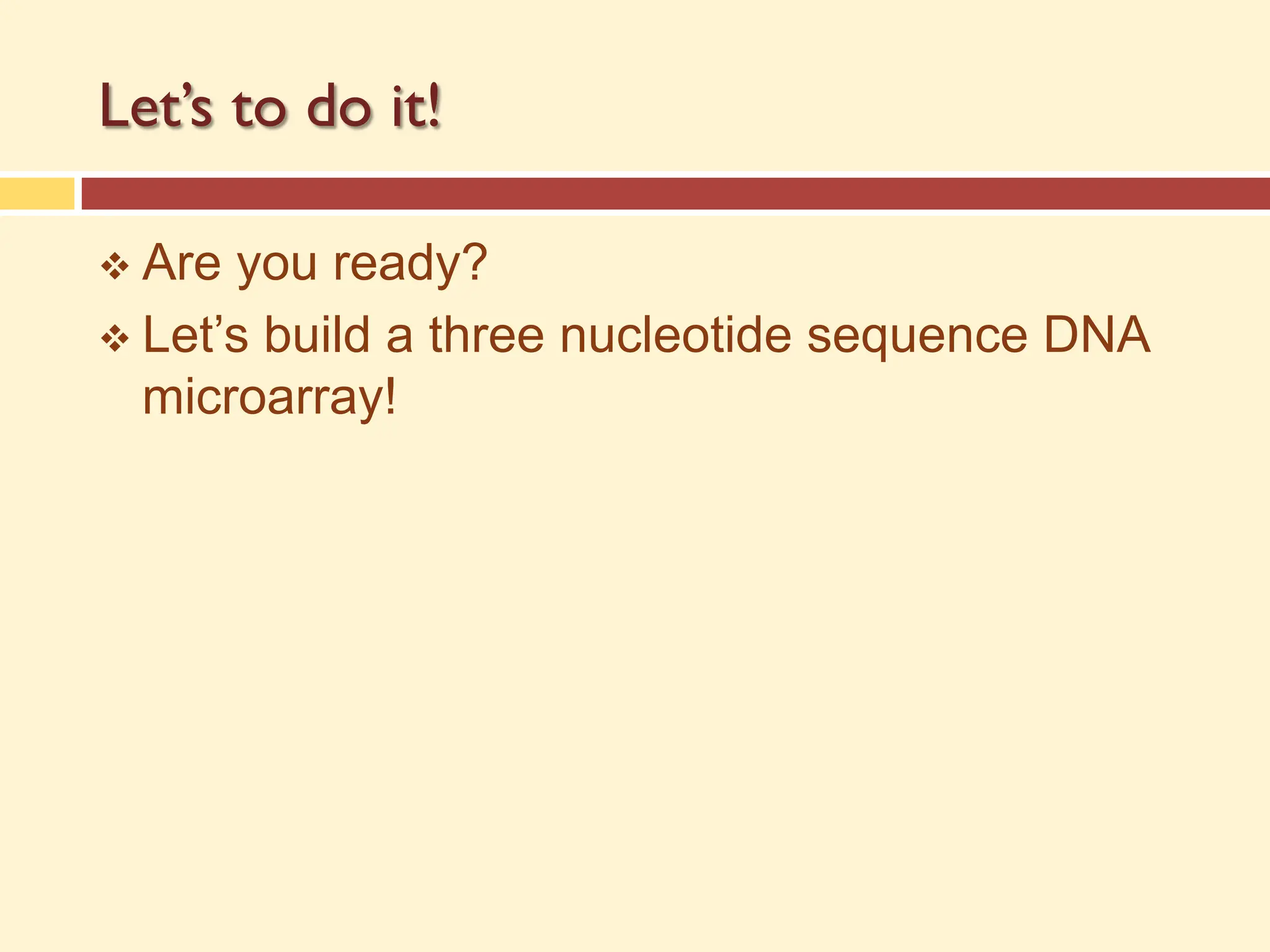 Let’s to do it!
v Are you ready?
v Let’s build a three nucleotide sequence DNA
microarray!
 