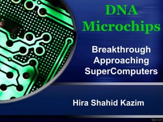 DNA
Microchips
Breakthrough
Approaching
SuperComputers
Hira Shahid Kazim
 