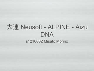 大連 Neusoft - ALPINE - Aizu
DNA
s1210082 Misato Morino
 
