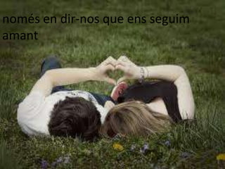 només en dir-nos que ens seguim
amant
 