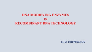 DNA MODIFYING ENZYMES
IN
RECOMBINANT DNA TECHNOLOGY
Dr. M. THIPPESWAMY
 