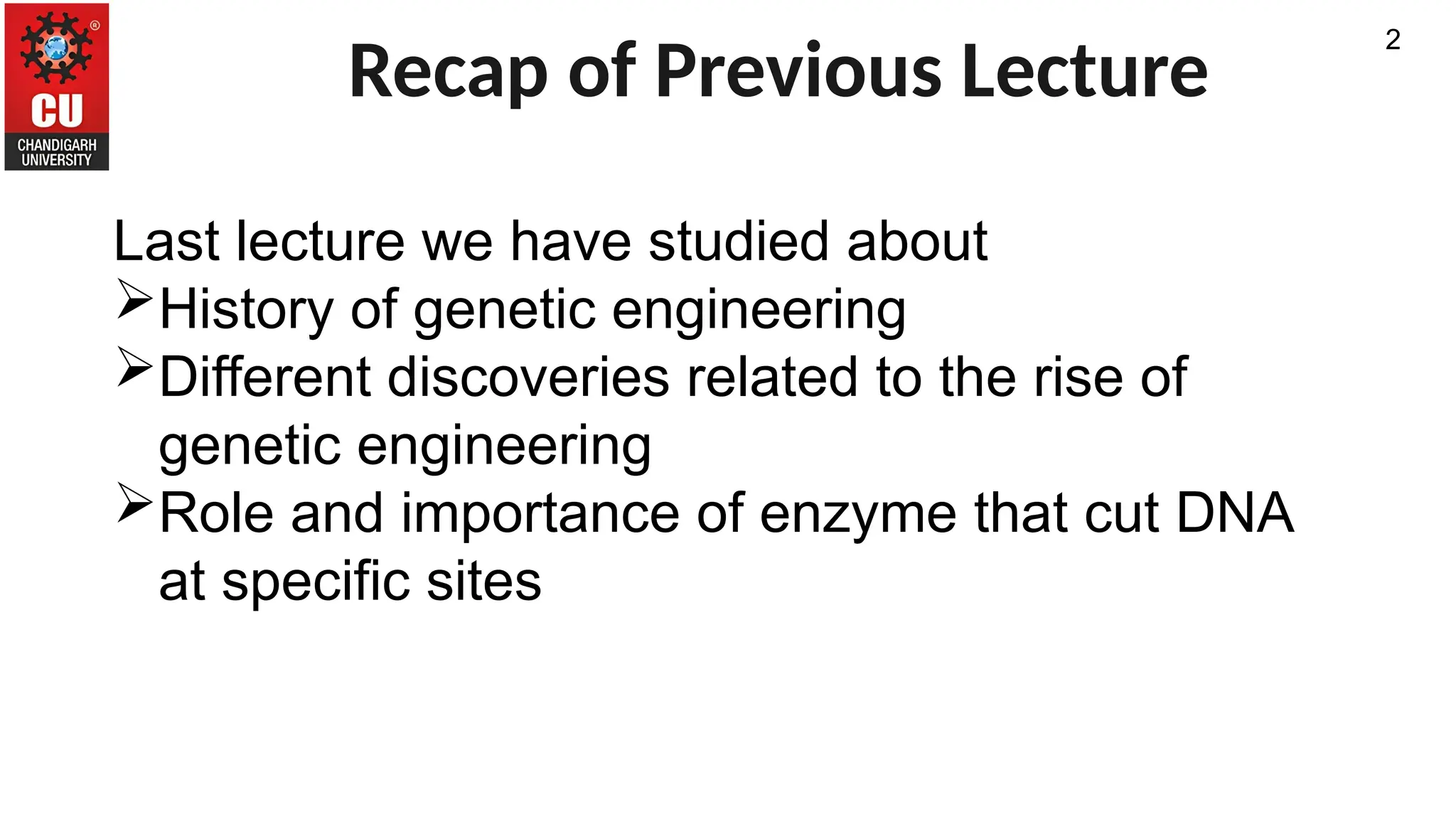 Recap of Previous Lecture
2
Last lecture we have studied about
History of genetic engineering
Different discoveries related to the rise of
genetic engineering
Role and importance of enzyme that cut DNA
at specific sites
 