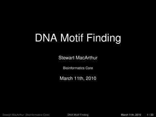 DNA Motif Finding
                                          Stewart MacArthur

                                           Bioinformatics Core


                                          March 11th, 2010




Stewart MacArthur (Bioinformatics Core)      DNA Motif Finding   March 11th, 2010   1 / 33
 