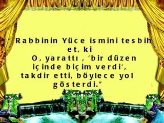  R a b b in in Y c e is m in i t e s b ih
                    e t, k i
       O , y a r a t t ? , ' b ir d  z e n
       i? in d e b i? im v e r d i' ,
   t a k d ir e t t i, b ? y le c e y o l
              g ? s t e r d i. 

            (A'la Suresi, 1-3)
 