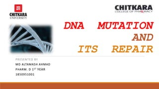 DNA MUTATION
AND
ITS REPAIR
PRESENTED BY
MD ALTAMASH AHMAD
PHARM. D 1ST YEAR
1850951001
 