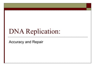 DNA Replication:
Accuracy and Repair
 