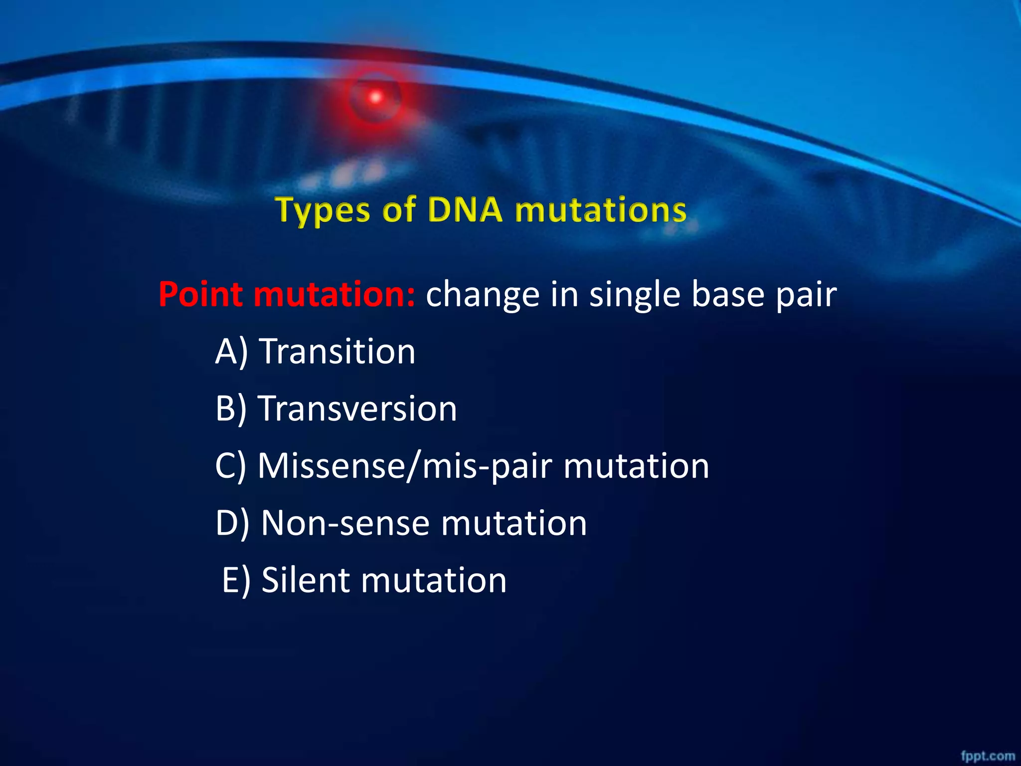 Point mutation: change in single base pair
A) Transition
B) Transversion
C) Missense/mis-pair mutation
D) Non-sense mutation
E) Silent mutation
 