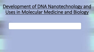 Development of DNA Nanotechnology and
Uses in Molecular Medicine and Biology
 