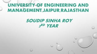 UNIVERSITY OF ENGINEERING AND
MANAGEMENT,JAIPUR,RAJASTHAN
SOUDIP SINHA ROY
3RD YEAR
 