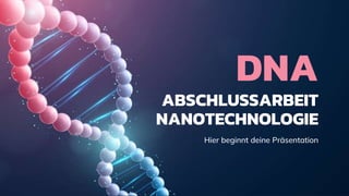 DNA
ABSCHLUSSARBEIT
NANOTECHNOLOGIE
Hier beginnt deine Präsentation
 