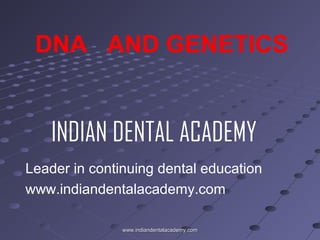 DNA AND GENETICS

INDIAN DENTAL ACADEMY
Leader in continuing dental education
www.indiandentalacademy.com
www.indiandentalacademy.com

 