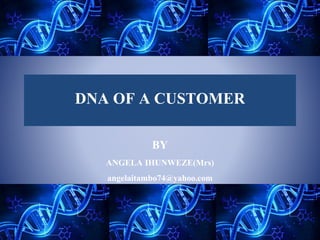 DNA OF A CUSTOMER
BY
ANGELA IHUNWEZE(Mrs)
angelaitambo74@yahoo.com
 