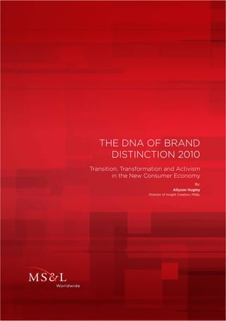 THE DNA OF BRAND
     DISTINCTION 2010
Transition, Transformation and Activism
         in the New Consumer Economy
                                                  By:
                                   Allyson Hugley
                    Director of Insight Creation, MS&L
 