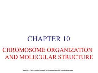 Copyright ©The McGraw-Hill Companies, Inc. Permission required for reproduction or display
CHAPTER 10
CHROMOSOME ORGANIZATION
AND MOLECULAR STRUCTURE
 
