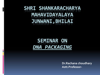 SHRI SHANKARACHARYA
MAHAVIDAYALAYA
JUNWANI,BHILAI
SEMINAR ON
DNA PACKAGING
Dr.Rachana choudhary
Astt.Professor-
 