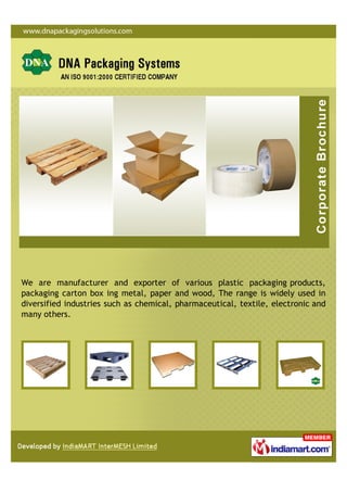 We are manufacturer and exporter of various plastic packaging products,
packaging carton box ing metal, paper and wood, The range is widely used in
diversified industries such as chemical, pharmaceutical, textile, electronic and
many others.
 