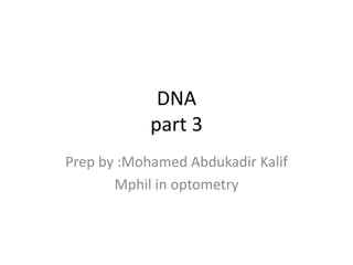 DNA
part 3
Prep by :Mohamed Abdukadir Kalif
Mphil in optometry
 