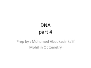 DNA
part 4
Prep by : Mohamed Abdukadir kalif
Mphil in Optometry
 