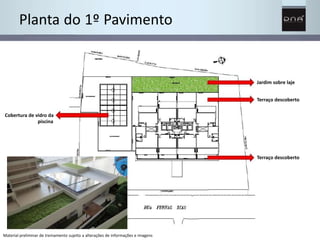 Planta do 1º Pavimento 
Material preliminar de treinamento sujeito a alterações de informações e imagens 
Jardim sobre laje 
Terraço descoberto 
Terraço descoberto 
Cobertura de vidro da 
piscina 
 
