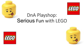 DnA Playshop:
Serious Fun with LEGO
 
