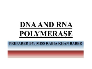 DNAAND RNA
POLYMERASE
PREPARED BY; MISS RABIA KHAN BABER
 