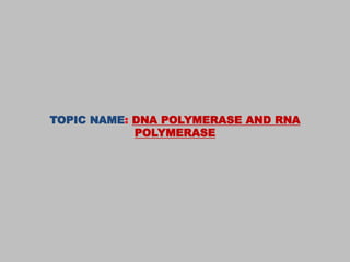 TOPIC NAME: DNA POLYMERASE AND RNA
POLYMERASE
 
